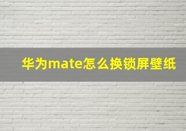 华为mate怎么换锁屏壁纸