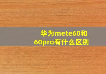 华为mete60和60pro有什么区别