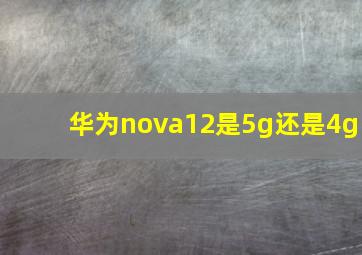 华为nova12是5g还是4g