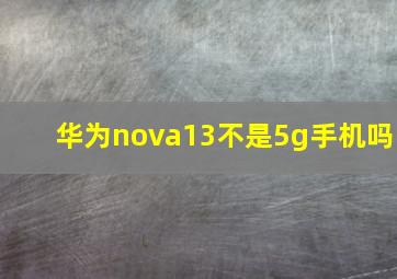 华为nova13不是5g手机吗