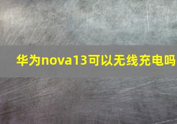 华为nova13可以无线充电吗