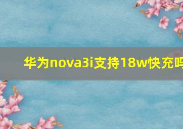 华为nova3i支持18w快充吗