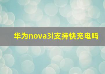 华为nova3i支持快充电吗