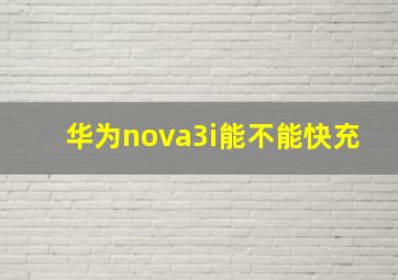 华为nova3i能不能快充