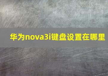 华为nova3i键盘设置在哪里