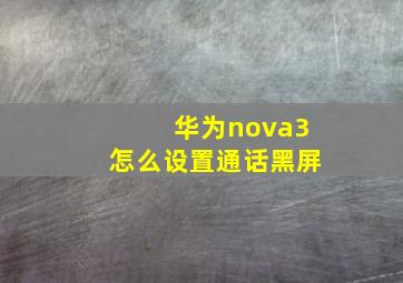 华为nova3怎么设置通话黑屏