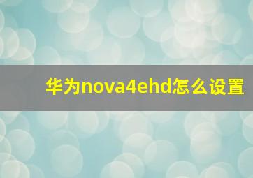 华为nova4ehd怎么设置