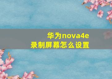 华为nova4e录制屏幕怎么设置