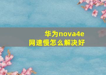 华为nova4e网速慢怎么解决好