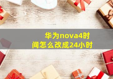 华为nova4时间怎么改成24小时