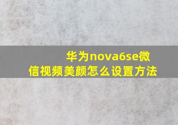 华为nova6se微信视频美颜怎么设置方法