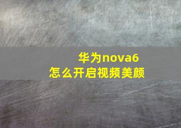 华为nova6怎么开启视频美颜