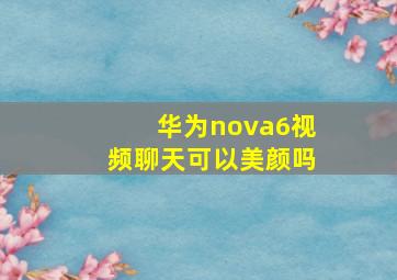 华为nova6视频聊天可以美颜吗