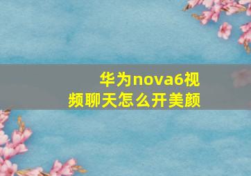 华为nova6视频聊天怎么开美颜