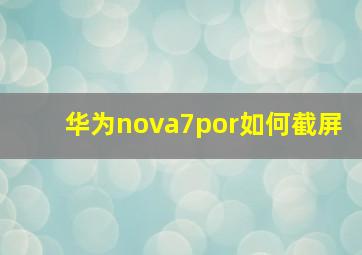 华为nova7por如何截屏