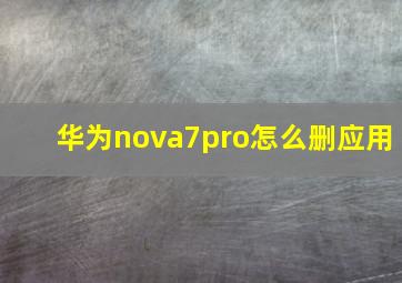 华为nova7pro怎么删应用