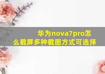 华为nova7pro怎么截屏多种截图方式可选择