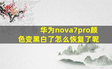 华为nova7pro颜色变黑白了怎么恢复了呢