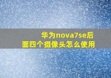 华为nova7se后面四个摄像头怎么使用