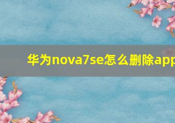 华为nova7se怎么删除app