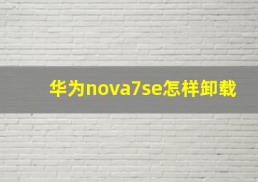 华为nova7se怎样卸载