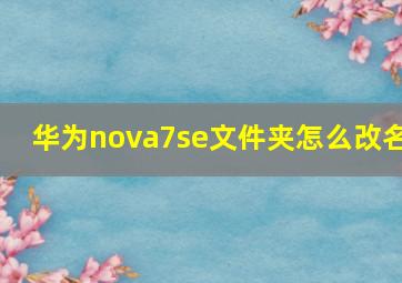 华为nova7se文件夹怎么改名