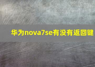 华为nova7se有没有返回键