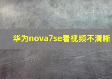 华为nova7se看视频不清晰