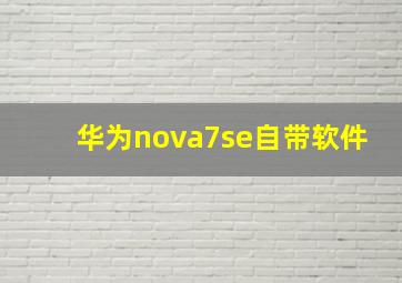 华为nova7se自带软件