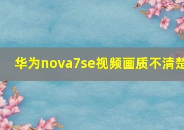 华为nova7se视频画质不清楚