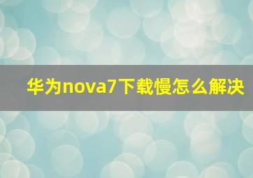 华为nova7下载慢怎么解决