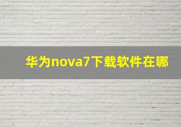 华为nova7下载软件在哪