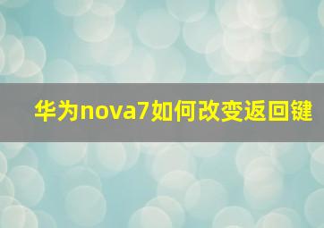 华为nova7如何改变返回键