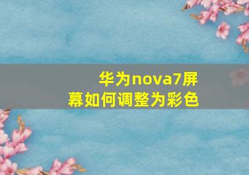 华为nova7屏幕如何调整为彩色