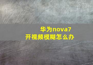 华为nova7开视频模糊怎么办