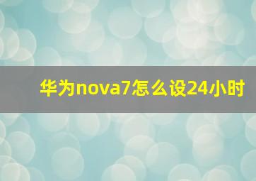 华为nova7怎么设24小时