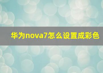 华为nova7怎么设置成彩色