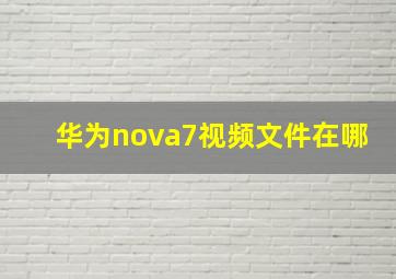 华为nova7视频文件在哪