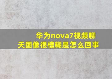 华为nova7视频聊天图像很模糊是怎么回事