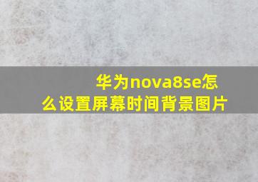 华为nova8se怎么设置屏幕时间背景图片