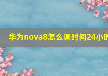 华为nova8怎么调时间24小时