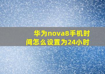 华为nova8手机时间怎么设置为24小时