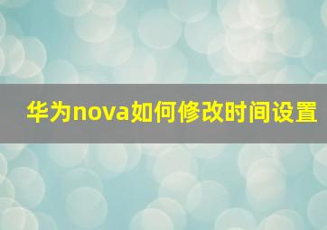 华为nova如何修改时间设置