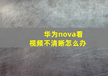 华为nova看视频不清晰怎么办