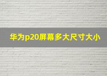 华为p20屏幕多大尺寸大小