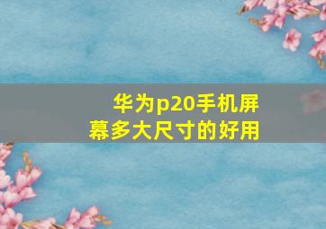 华为p20手机屏幕多大尺寸的好用