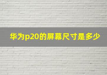 华为p20的屏幕尺寸是多少