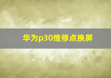 华为p30维修点换屏