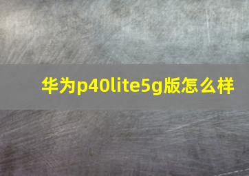 华为p40lite5g版怎么样