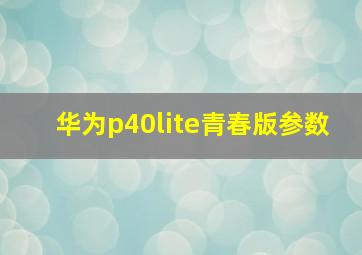 华为p40lite青春版参数